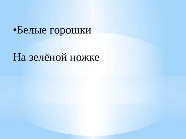 • Белые горошки  На зелёной ножке . 