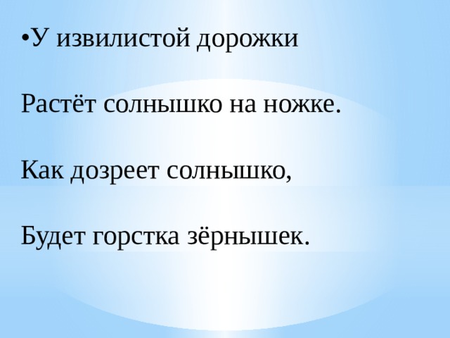 • У извилистой дорожки  Растёт солнышко на ножке.  Как дозреет солнышко,  Будет горстка зёрнышек. 