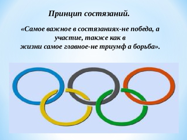 Принцип состязаний.  «Самое важное в состязаниях-не победа, а участие, также как в жизни самое главное-не триумф а борьба». 