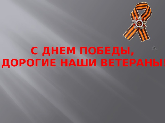 С ДНЕМ ПОБЕДЫ,  ДОРОГИЕ НАШИ ВЕТЕРАНЫ! 