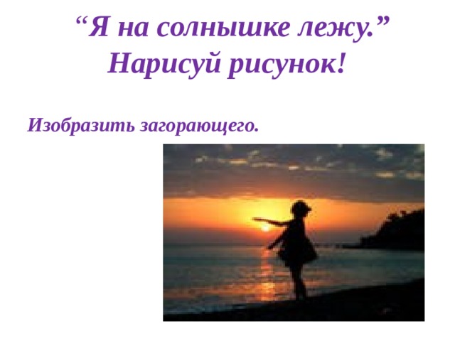  “ Я на солнышке лежу.” Нарисуй рисунок! Изобразить загорающего. 
