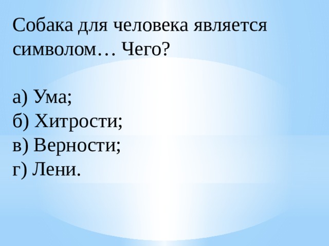 Собака для человека является символом… Чего?  а) Ума; б) Хитрости; в) Верности;  г) Лени. 