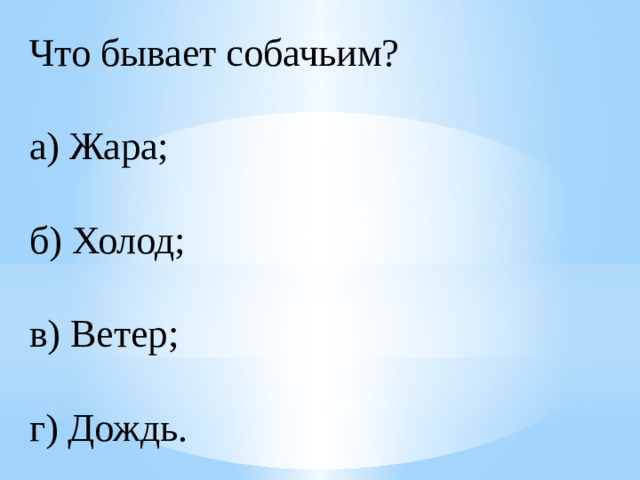Что бывает собачьим?  а) Жара;  б) Холод;  в) Ветер;  г) Дождь. 