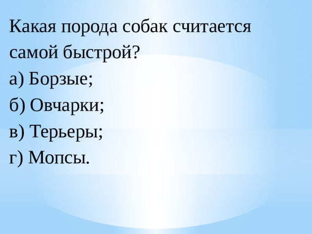 Какая порода собак считается самой быстрой?  а) Борзые;  б) Овчарки;  в) Терьеры;  г) Мопсы. 