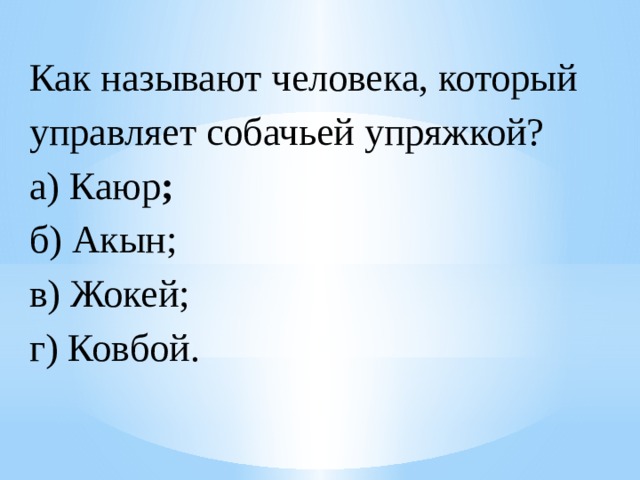 Как называют человека, который управляет собачьей упряжкой?  а) Каюр ;  б) Акын;  в) Жокей;  г) Ковбой. 
