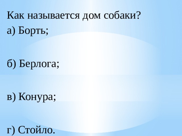 Как называется дом собаки?  а) Борть;  б) Берлога;  в) Конура;  г) Стойло. 