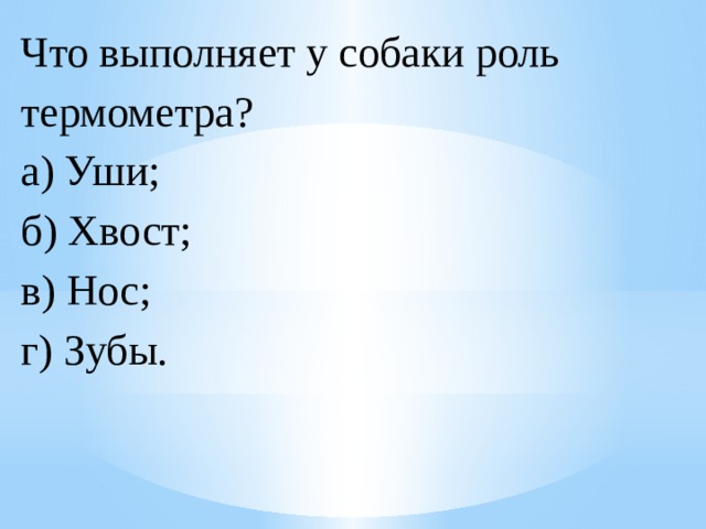 Что выполняет у собаки роль термометра?  а) Уши;  б) Хвост; в) Нос; г) Зубы. 