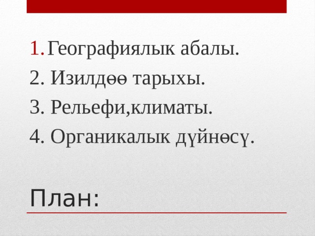 Географиялык абалы. 2. Изилдөө тарыхы. 3. Рельефи,климаты. 4. Органикалык дүйнөсү. План: 