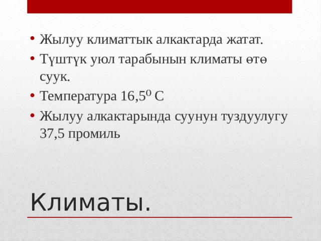 Жылуу климаттык алкактарда жатат. Түштүк уюл тарабынын климаты өтө суук. Температура 16,5⁰ С Жылуу алкактарында суунун туздуулугу 37,5 промиль Климаты. 