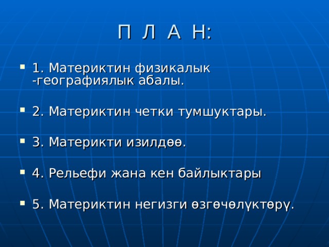 П Л А Н: 1. Материктин физикалык -географиялык абалы.  2. Материктин четки тумшуктары.  3. Материкти изилдөө.  4. Рельефи жана кен байлыктары  5. Материктин негизги өзгөчөлүктөрү. 