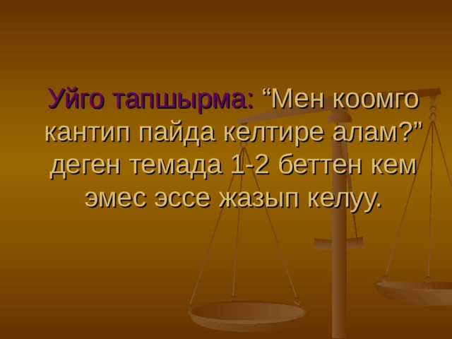 Уйго тапшырма: “Мен коомго кантип пайда келтире алам?” деген темада 1-2 беттен кем эмес эссе жазып келуу. 