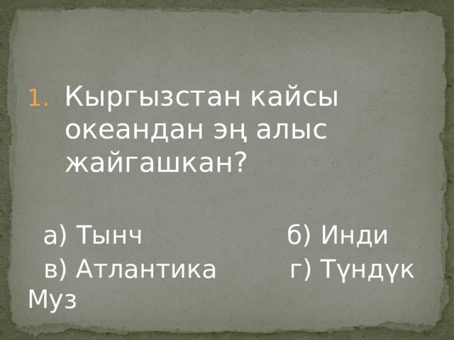Кыргызстан кайсы океандан эң алыс жайгашкан?  а) Тынч б) Инди  в) Атлантика г) Түндүк Муз 