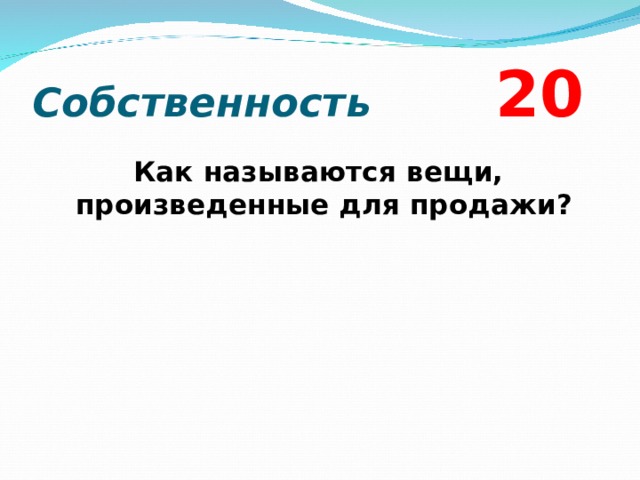 Собственность  2 0 Как называются вещи, произведенные для продажи?  