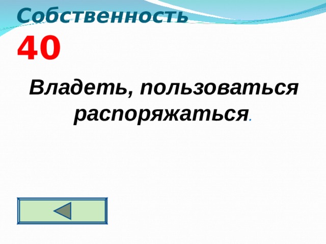 Собственность  4 0  Владеть, пользоваться распоряжаться .  