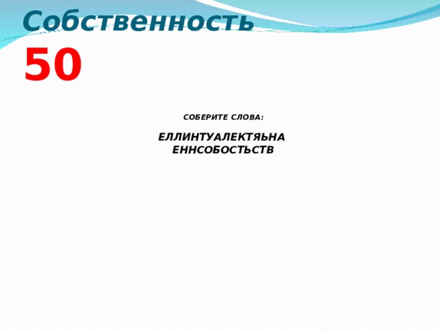 Собственность  5 0 СОБЕРИТЕ СЛОВА:  ЕЛЛИНТУАЛЕКТЯЬНА ЕННСОБОСТЬСТВ  