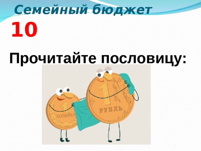  Семейный бюджет 10  Прочитайте пословицу:  