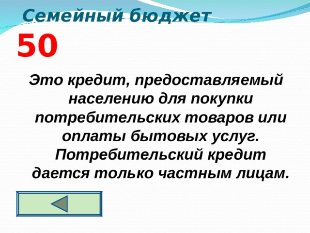  Семейный бюджет 5 0   Это кредит, предоставляемый населению для покупки потребительских товаров или оплаты бытовых услуг. Потребительский кредит дается только частным лицам.   