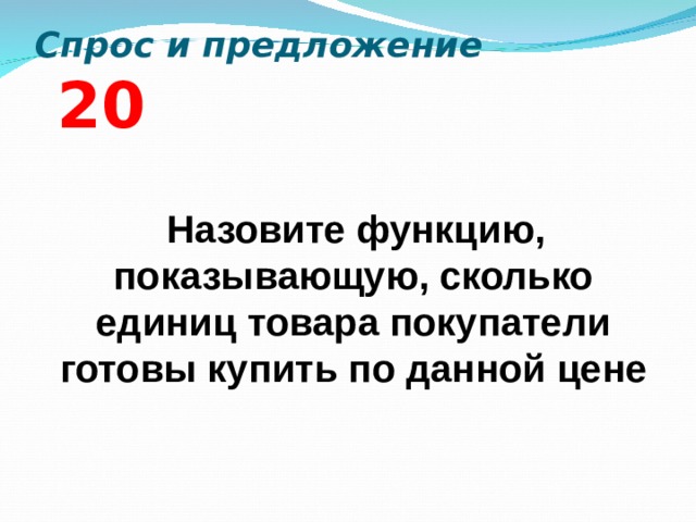 Спрос и предложение  2 0  Назовите функцию, показывающую, сколько единиц товара покупатели готовы купить по данной цене  