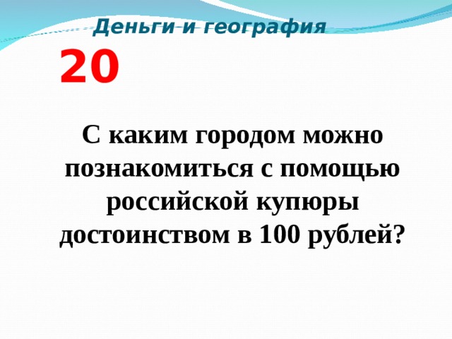  Деньги и география  2 0  С каким городом можно познакомиться с помощью российской купюры достоинством в 100 рублей?  