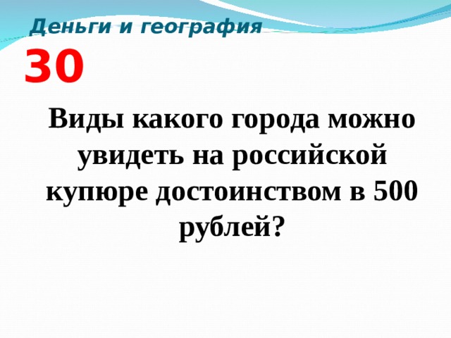  Деньги и география  3 0  Виды какого города можно увидеть на российской купюре достоинством в 500 рублей?  