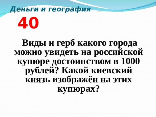  Деньги и география 4 0   Виды и герб какого города можно увидеть на российской купюре достоинством в 1000 рублей? Какой киевский князь изображён на этих купюрах?  