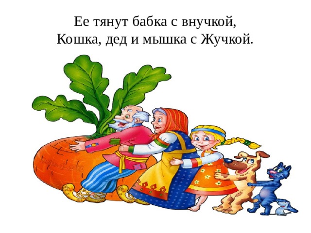 Ее тянут бабка с внучкой,  Кошка, дед и мышка с Жучкой. 