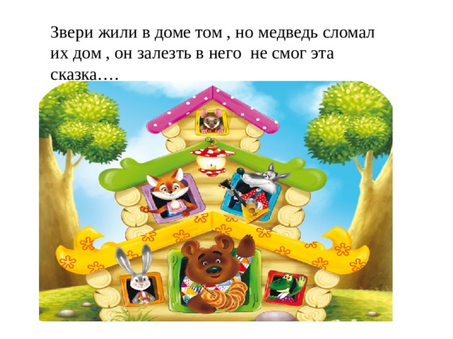 Звери жили в доме том , но медведь сломал их дом , он залезть в него не смог эта сказка…. 