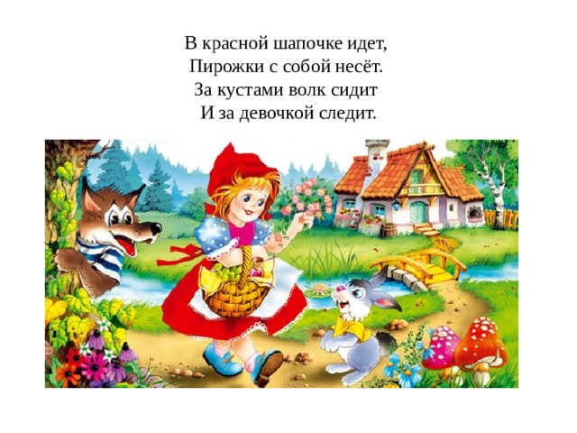 В красной шапочке идет,   Пирожки с собой несёт.   За кустами волк сидит   И за девочкой следит. 