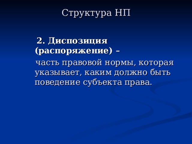 Структура НП  2. Диспозиция (распоряжение) –  часть правовой нормы, которая указывает, каким должно быть поведение субъекта права. 