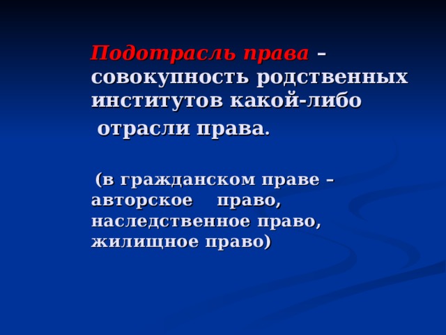  Подотрасль права  – совокупность родственных институтов какой-либо  отрасли права .   (в гражданском праве –авторское право, наследственное право, жилищное право)  