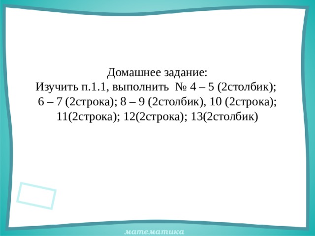Домашнее задание:  Изучить п.1.1, выполнить № 4 – 5 (2столбик);  6 – 7 (2строка); 8 – 9 (2столбик), 10 (2строка); 11(2строка); 12(2строка); 13(2столбик) 