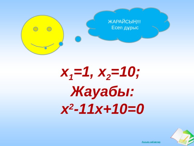 ЖАРАЙСЫҢ!!! Есеп дұрыс x 1 =1, x 2 =10; Жауабы: x 2 -11x+10=0 