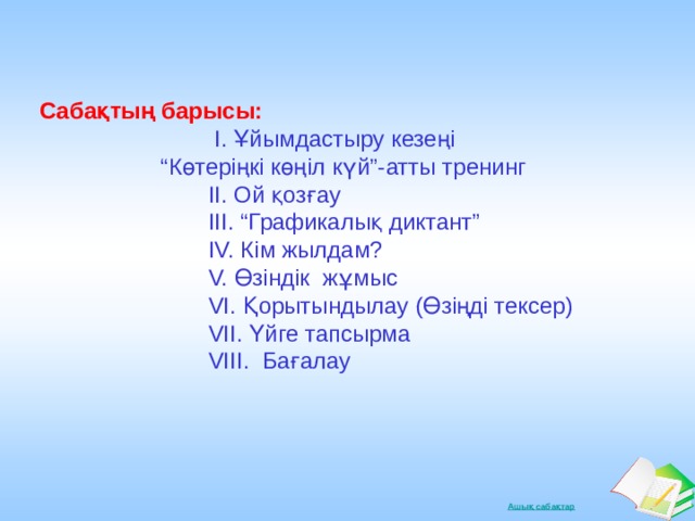 Сабақтың барысы:  І. Ұйымдастыру кезеңі   “ Көтеріңкі көңіл күй”-атты тренинг  II. Ой қозғау  III. “Графикалық диктант”  IV. Кім жылдам?  V. Өзіндік жұмыс  VI. Қорытындылау (Өзіңді тексер)  VII. Үйге тапсырма  VIII. Бағалау 