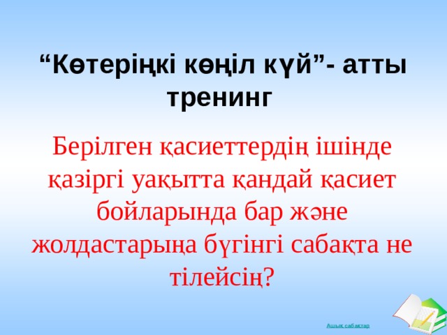  “ Көтеріңкі көңіл күй”- атты тренинг Берілген қасиеттердің ішінде қазіргі уақытта қандай қасиет бойларында бар және жолдастарыңа бүгінгі сабақта не тілейсің? 