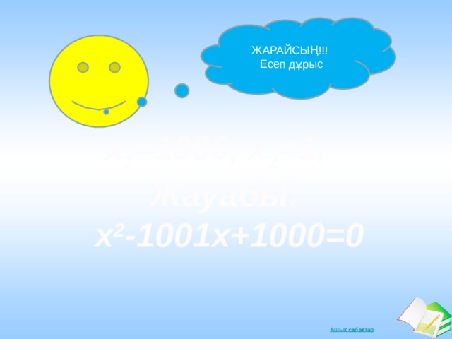 ЖАРАЙСЫҢ!!! Есеп дұрыс x 1 =1000, x 2 =1, Жауабы: x 2 -1001x+1000=0   