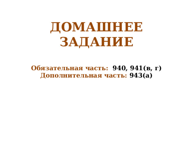 ДОМАШНЕЕ ЗАДАНИЕ  Обязательная часть: 940, 941(в, г) Дополнительная часть: 943(а) 