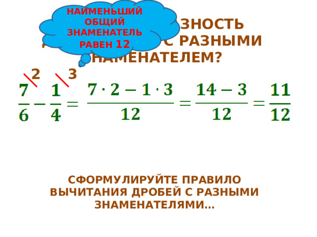 НАИМЕНЬШИЙ ОБЩИЙ ЗНАМЕНАТЕЛЬ РАВЕН 12 КАК НАЙТИ РАЗНОСТЬ ДВУХ ДРОБЕЙ С РАЗНЫМИ ЗНАМЕНАТЕЛЕМ? 3 2 СФОРМУЛИРУЙТЕ ПРАВИЛО ВЫЧИТАНИЯ ДРОБЕЙ С РАЗНЫМИ ЗНАМЕНАТЕЛЯМИ… 
