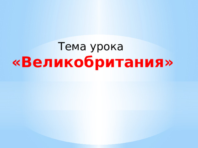 Тема урока «Великобритания» 
