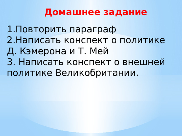 Домашнее задание Повторить параграф Написать конспект о политике Д. Кэмерона и Т. Мей 3. Написать конспект о внешней политике Великобритании. 