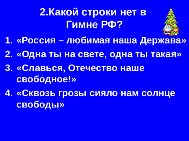 2.Какой строки нет в  Гимне РФ? «Россия – любимая наша Держава» «Одна ты на свете, одна ты такая» «Славься, Отечество наше свободное!» «Сквозь грозы сияло нам солнце свободы» 
