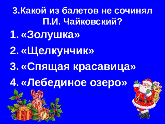 3.Какой из балетов не сочинял П.И. Чайковский? «Золушка» «Щелкунчик» «Спящая красавица» «Лебединое озеро» 