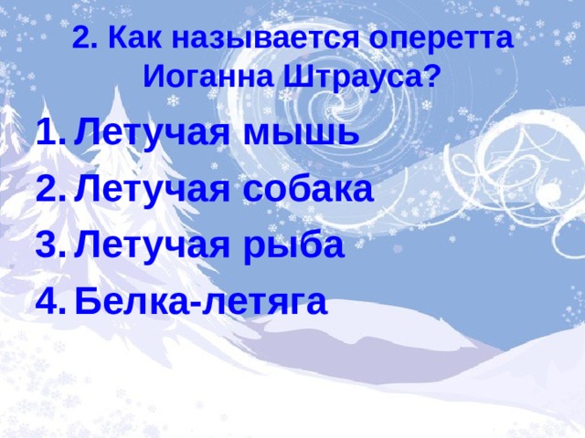 2. Как называется оперетта Иоганна Штрауса? Летучая мышь Летучая собака Летучая рыба Белка-летяга 