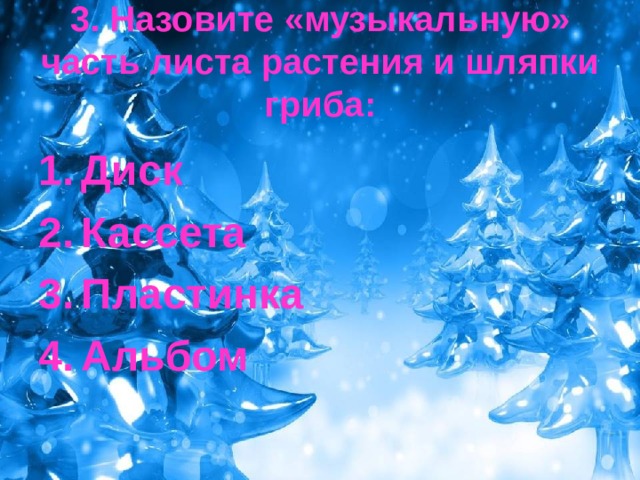 3. Назовите «музыкальную» часть листа растения и шляпки гриба: Диск Кассета Пластинка Альбом 