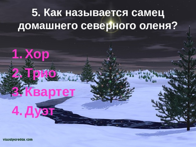 5. Как называется самец домашнего северного оленя? Хор Трио Квартет Дуэт 