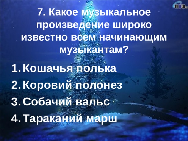   7. Какое музыкальное произведение широко известно всем начинающим музыкантам? Кошачья полька Коровий полонез Собачий вальс Тараканий марш 