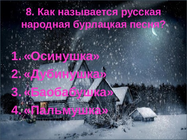 8. Как называется русская народная бурлацкая песня? «Осинушка» «Дубинушка» «Баобабушка» «Пальмушка» 