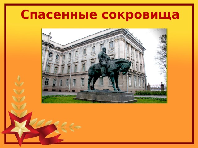Спасенные сокровища Конная статуя Александра III было забросана песком, обшита досками, засыпана землей — статуя была превращена в курган, который был засеян овсом.  