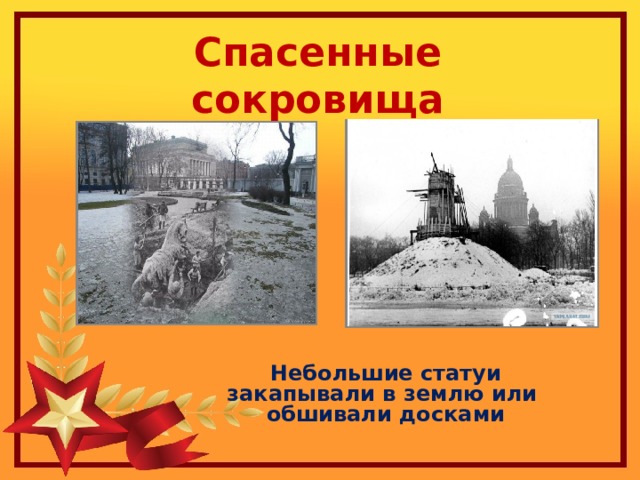 Спасенные сокровища В первую же неделю войны сотрудники Русского музея и Эрмитажа приступили к работе по   спасению и сохранению произведений искусства. Небольшие статуи закапывали в землю или обшивали досками  