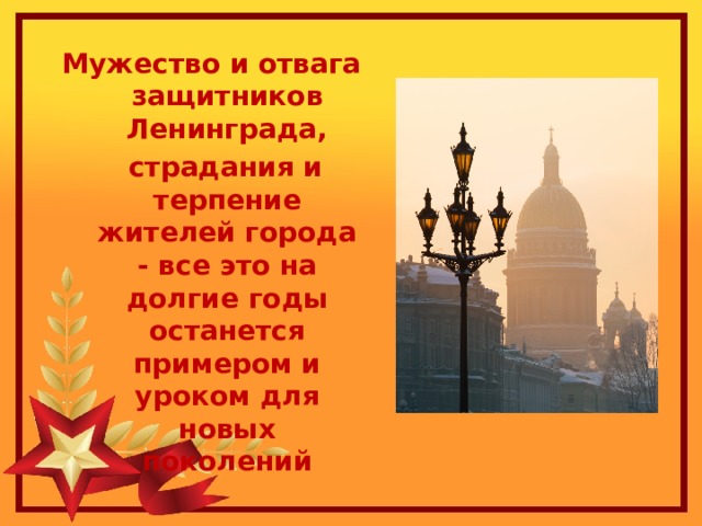 Мужество и отвага защитников Ленинграда,  страдания и терпение жителей города - все это на долгие годы останется примером и уроком для новых поколений 