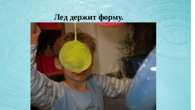  Лед держит форму. 